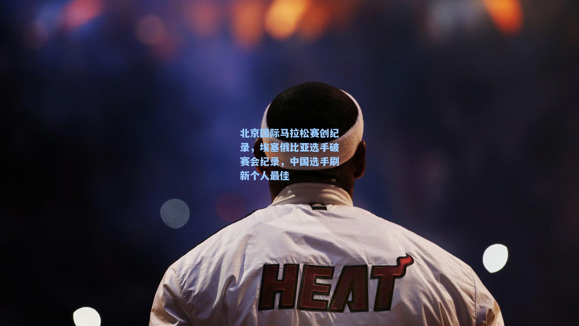 北京国际马拉松赛创纪录，埃塞俄比亚选手破赛会纪录，中国选手刷新个人最佳