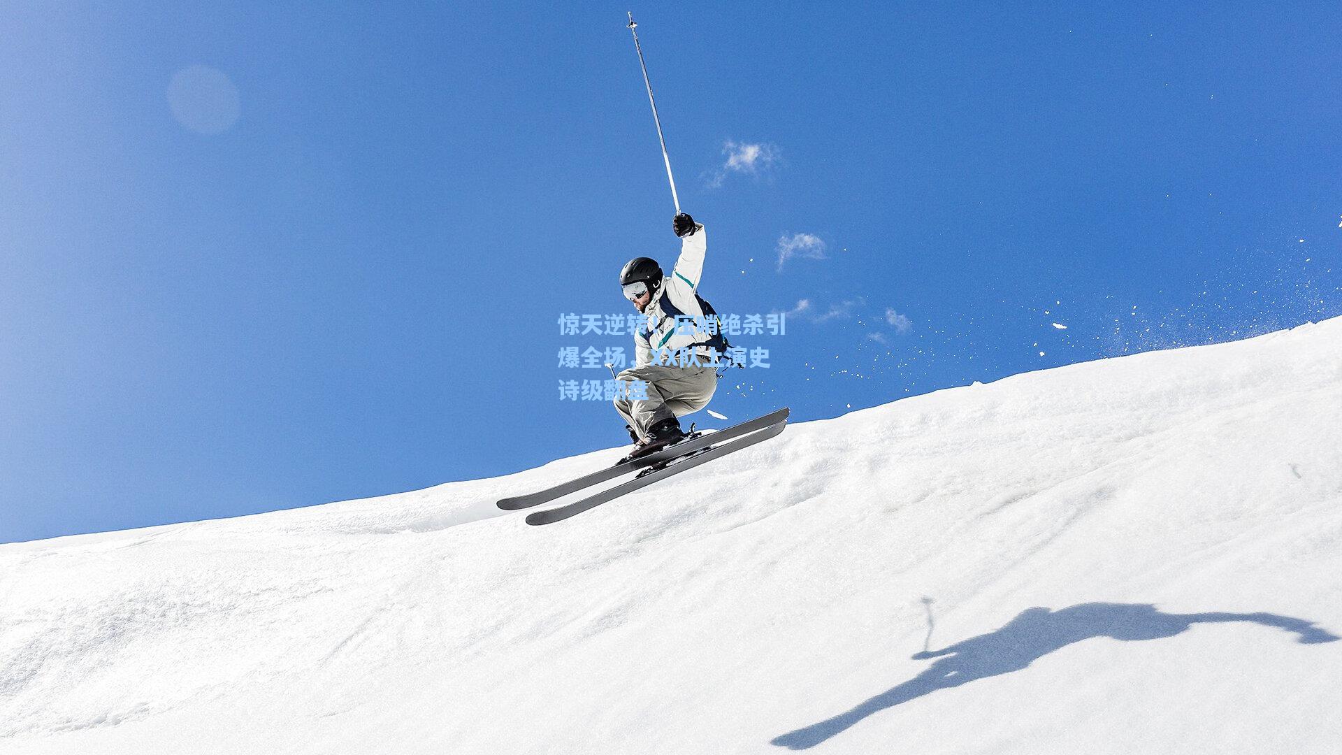 惊天逆转!压哨绝杀引爆全场,XX队上演史诗级翻盘