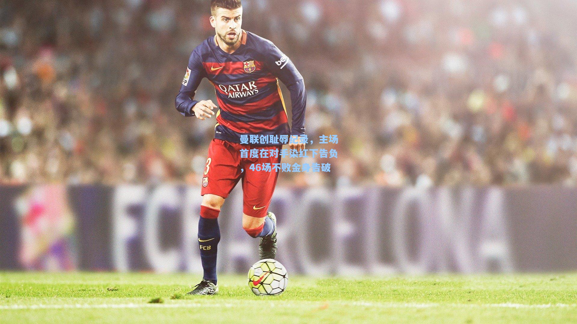 曼联创耻辱纪录,主场首度在对手染红下告负,46场不败金身告破